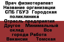 Врач-физиотерапевт › Название организации ­ СПБ ГБУЗ "Городская поликлиника № 43" › Отрасль предприятия ­ Другое › Минимальный оклад ­ 35 000 - Все города Работа » Вакансии   . Томская обл.,Томск г.